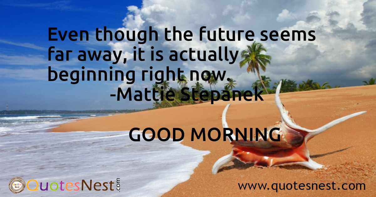 Even though the future seems far away, it is actually beginning right now.